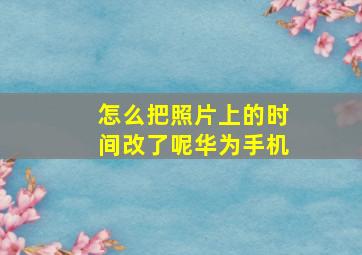 怎么把照片上的时间改了呢华为手机