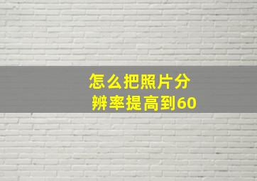 怎么把照片分辨率提高到60