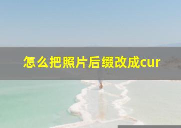 怎么把照片后缀改成cur