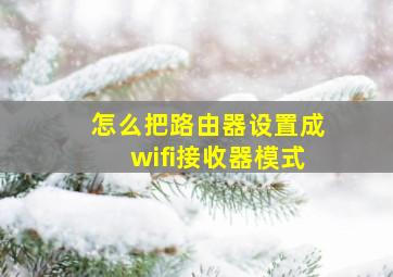 怎么把路由器设置成wifi接收器模式