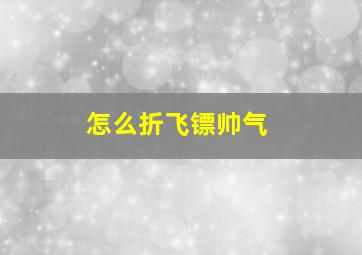 怎么折飞镖帅气