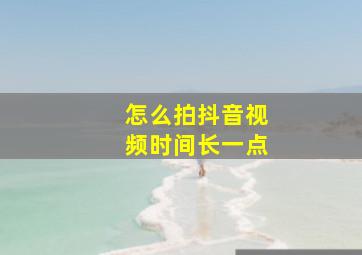 怎么拍抖音视频时间长一点