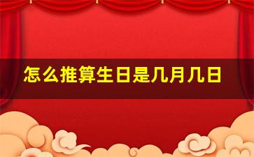 怎么推算生日是几月几日