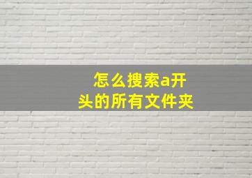 怎么搜索a开头的所有文件夹