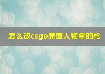 怎么改csgo界面人物拿的枪