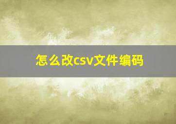 怎么改csv文件编码