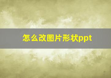 怎么改图片形状ppt