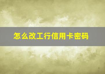 怎么改工行信用卡密码