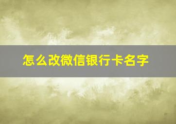 怎么改微信银行卡名字