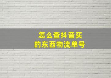 怎么查抖音买的东西物流单号