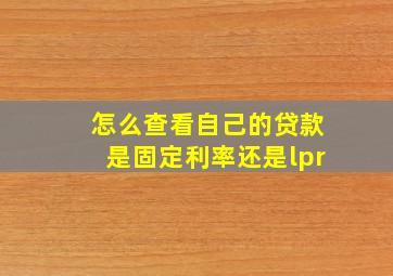 怎么查看自己的贷款是固定利率还是lpr