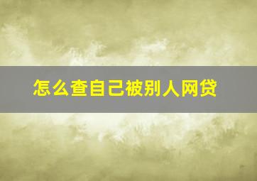 怎么查自己被别人网贷