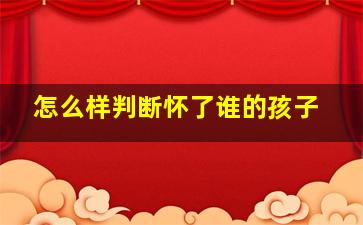 怎么样判断怀了谁的孩子