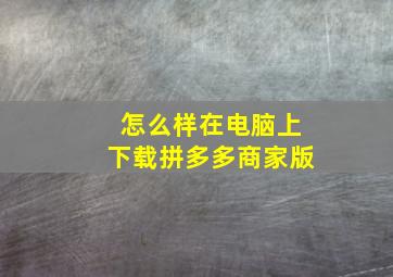 怎么样在电脑上下载拼多多商家版