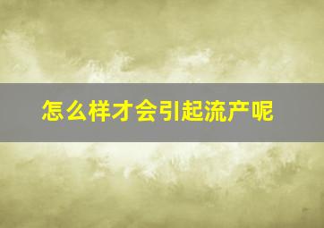 怎么样才会引起流产呢