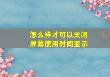 怎么样才可以关闭屏幕使用时间显示