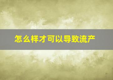 怎么样才可以导致流产