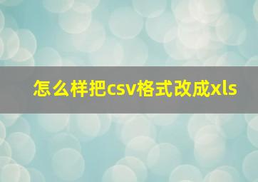 怎么样把csv格式改成xls