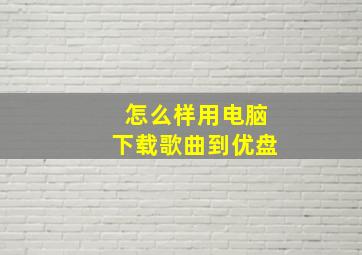 怎么样用电脑下载歌曲到优盘