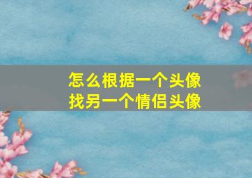 怎么根据一个头像找另一个情侣头像