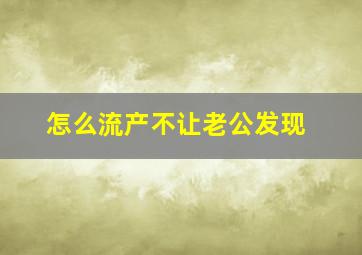 怎么流产不让老公发现