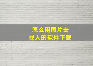 怎么用图片去找人的软件下载