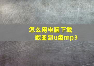 怎么用电脑下载歌曲到u盘mp3