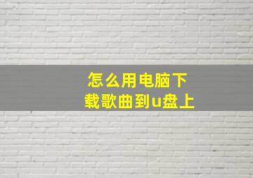 怎么用电脑下载歌曲到u盘上