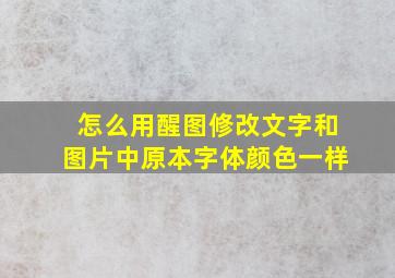 怎么用醒图修改文字和图片中原本字体颜色一样