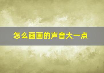 怎么画画的声音大一点