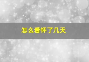 怎么看怀了几天