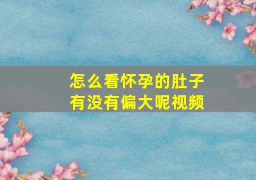 怎么看怀孕的肚子有没有偏大呢视频