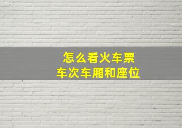 怎么看火车票车次车厢和座位