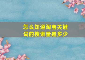 怎么知道淘宝关键词的搜索量是多少