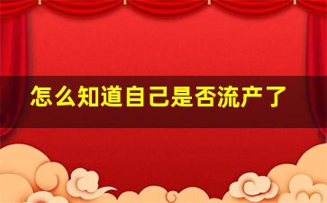 怎么知道自己是否流产了