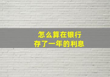 怎么算在银行存了一年的利息