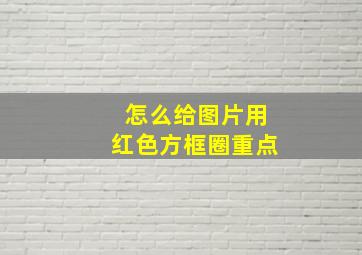 怎么给图片用红色方框圈重点