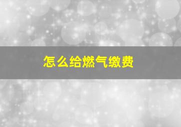 怎么给燃气缴费