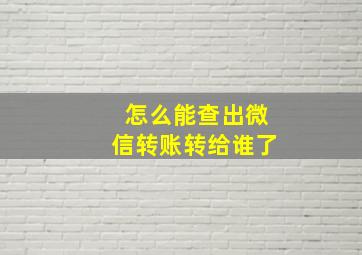 怎么能查出微信转账转给谁了