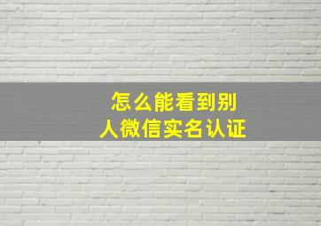 怎么能看到别人微信实名认证