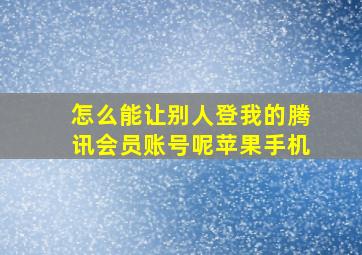 怎么能让别人登我的腾讯会员账号呢苹果手机