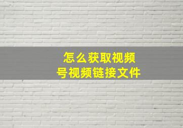 怎么获取视频号视频链接文件