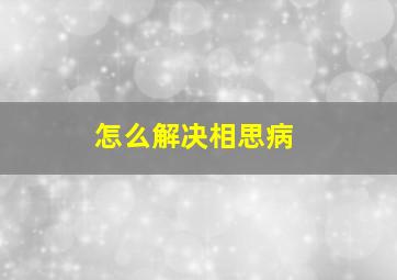 怎么解决相思病