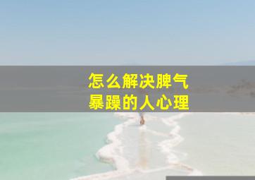 怎么解决脾气暴躁的人心理