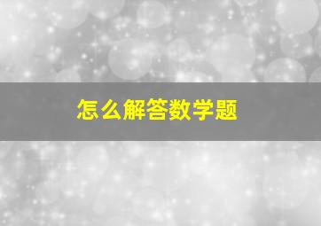 怎么解答数学题