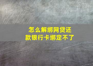 怎么解绑网贷还款银行卡绑定不了