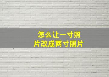 怎么让一寸照片改成两寸照片