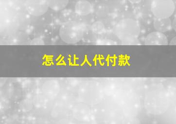 怎么让人代付款