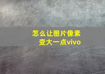 怎么让图片像素变大一点vivo