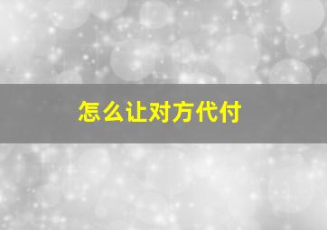 怎么让对方代付